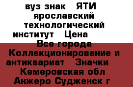 1.1) вуз знак : ЯТИ - ярославский технологический институт › Цена ­ 389 - Все города Коллекционирование и антиквариат » Значки   . Кемеровская обл.,Анжеро-Судженск г.